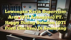 Lowongan Kerja Supervisor Area (OTI Kranggan) PT. Happy Dining Solution (OTI Fried Chicken) Di Semarang