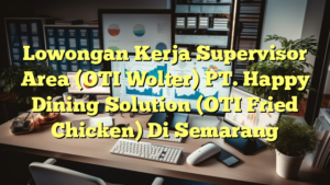 Lowongan Kerja Supervisor Area (OTI Wolter) PT. Happy Dining Solution (OTI Fried Chicken) Di Semarang