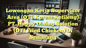 Lowongan Kerja Supervisor Area (OTI Xpress Ketileng) PT. Happy Dining Solution (OTI Fried Chicken) Di Semarang