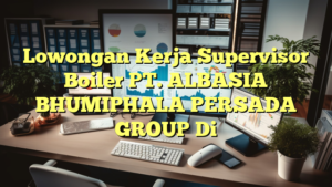 Lowongan Kerja Supervisor Boiler PT. ALBASIA BHUMIPHALA PERSADA GROUP Di