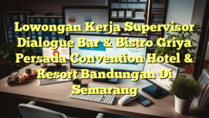 Lowongan Kerja Supervisor Dialogue Bar & Bistro Griya Persada Convention Hotel & Resort Bandungan Di Semarang