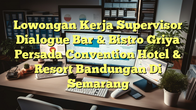 Lowongan Kerja Supervisor Dialogue Bar & Bistro Griya Persada Convention Hotel & Resort Bandungan Di Semarang