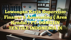 Lowongan Kerja Supervisor Finance & Accounting ( Area Kendal ) PT. DONGJIN TEXTILE INDONESIA Di