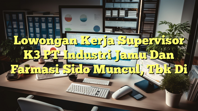 Lowongan Kerja Supervisor K3 PT Industri Jamu Dan Farmasi Sido Muncul, Tbk Di