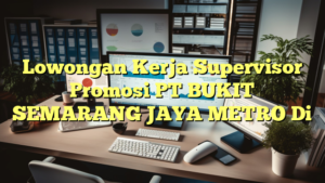 Lowongan Kerja Supervisor Promosi PT BUKIT SEMARANG JAYA METRO Di