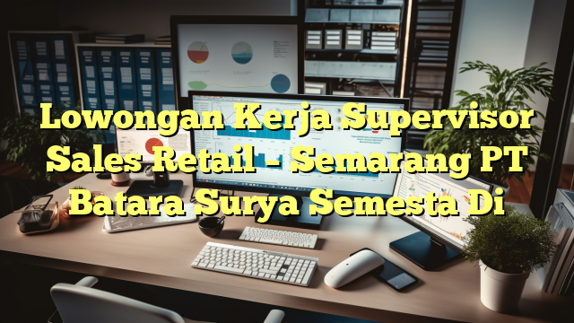 Lowongan Kerja Supervisor Sales Retail – Semarang PT Batara Surya Semesta Di