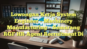 Lowongan Kerja System Engineer – Machinery Manufacturing – Semarang RGF HR Agent Recruitment Di