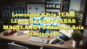 Lowongan Kerja TEAM LEADER EVENT PASAR MAGELANG PT Aktivasi Asia Indotama Di