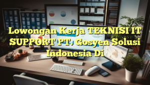 Lowongan Kerja TEKNISI IT SUPPORT PT. Gosyen Solusi Indonesia Di