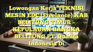 Lowongan Kerja TEKNISI MESIN EDC (Freelance) KAB BELITUNG TIMUR – KEPULAUAN BANGKA BELITUNG PT. Qualita Indonesia Di