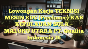 Lowongan Kerja TEKNISI MESIN EDC (Freelance) KAB KEPULAUAN SULA – MALUKU UTARA PT. Qualita Indonesia Di