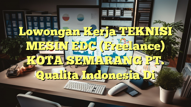 Lowongan Kerja TEKNISI MESIN EDC (Freelance) KOTA SEMARANG PT. Qualita Indonesia Di