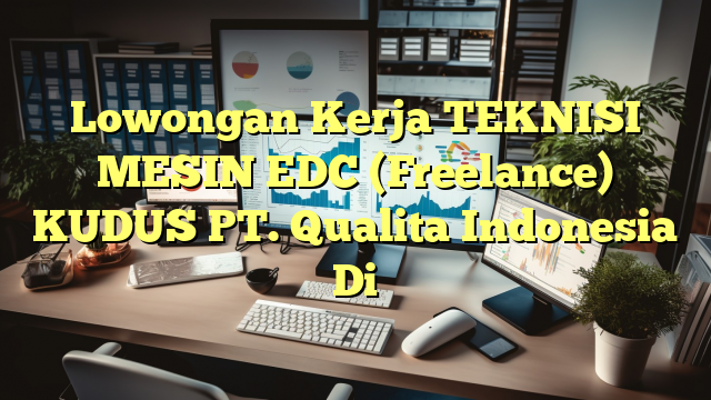 Lowongan Kerja TEKNISI MESIN EDC (Freelance) KUDUS PT. Qualita Indonesia Di