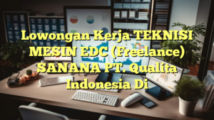 Lowongan Kerja TEKNISI MESIN EDC (Freelance) SANANA PT. Qualita Indonesia Di