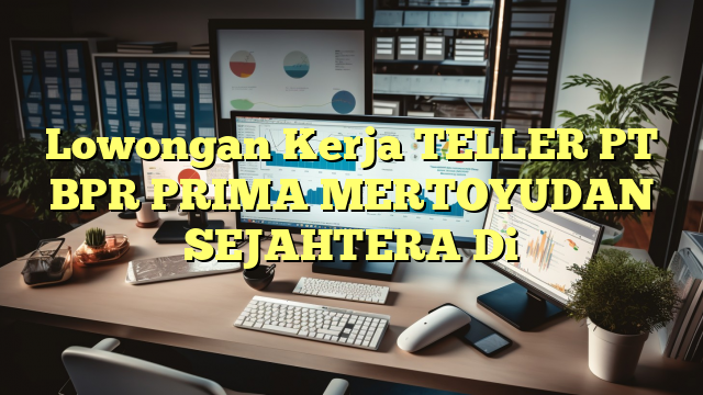 Lowongan Kerja TELLER PT BPR PRIMA MERTOYUDAN SEJAHTERA Di