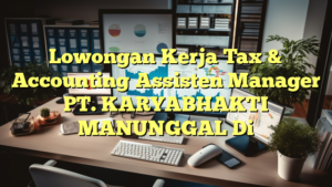 Lowongan Kerja Tax & Accounting Assisten Manager PT. KARYABHAKTI MANUNGGAL Di