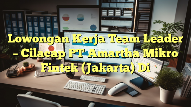 Lowongan Kerja Team Leader – Cilacap PT Amartha Mikro Fintek (Jakarta) Di