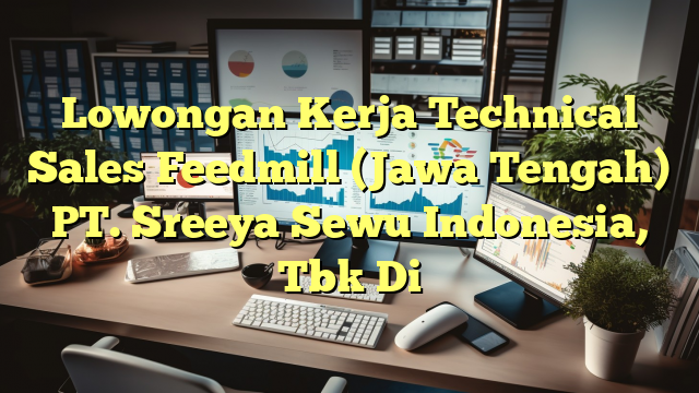 Lowongan Kerja Technical Sales Feedmill (Jawa Tengah) PT. Sreeya Sewu Indonesia, Tbk Di