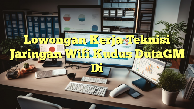 Lowongan Kerja Teknisi Jaringan Wifi Kudus DutaGM Di