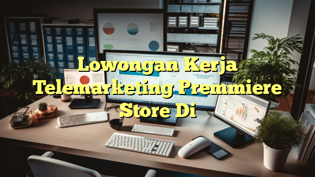 Lowongan Kerja Telemarketing Premmiere Store Di