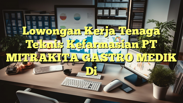 Lowongan Kerja Tenaga Teknis Kefarmasian PT MITRAKITA GASTRO MEDIK Di