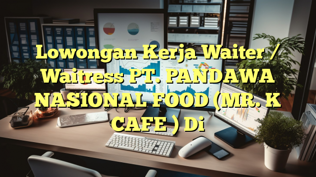 Lowongan Kerja Waiter / Waitress PT. PANDAWA NASIONAL FOOD (MR. K CAFE ) Di