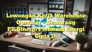 Lowongan Kerja Warehouse Operator – Semarang PT.Sinergi Performa Energi Cipta Di